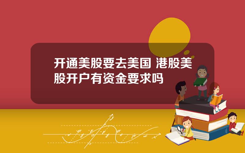开通美股要去美国 港股美股开户有资金要求吗